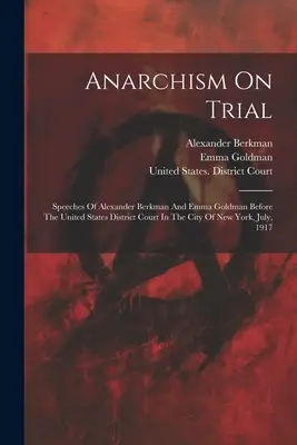 Anarhismul la încercare: Speeches Of Alexander Berkman And Emma Goldman Before The United States District Court In The City Of New York, July, - Anarchism On Trial: Speeches Of Alexander Berkman And Emma Goldman Before The United States District Court In The City Of New York, July,
