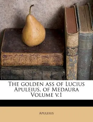 Măgarul de aur al lui Lucius Apuleius, din Medaura Volumul V.1 - The Golden Ass of Lucius Apuleius, of Medaura Volume V.1