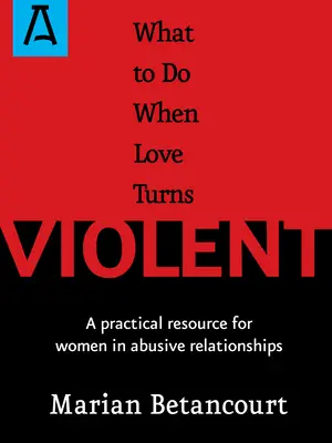Ce să faci când dragostea devine violentă: O resursă practică pentru femeile aflate în relații abuzive - What to Do When Love Turns Violent: A Practical Resource for Women in Abusive Relationships