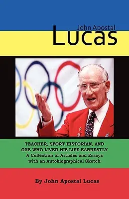 John Apostal Lucas: Profesor, istoric al sportului și unul care și-a trăit viața cu seriozitate. O colecție de articole și eseuri cu o autobiografie - John Apostal Lucas: Teacher, Sport Historian, and One Who Lived His Life Earnestly. A Collection of Articles and Essays with an Autobiogra