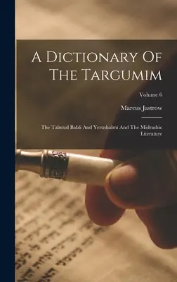A Dictionary Of The Targumim: Talmudul Babli și Yerushalmi și literatura midrasică; Volumul 6 - A Dictionary Of The Targumim: The Talmud Babli And Yerushalmi And The Midrashic Literature; Volume 6