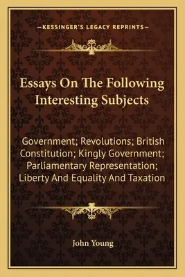 Eseuri pe următoarele subiecte interesante: Guvern; Revoluții; Constituția britanică; Guvernarea regală; Reprezentarea parlamentară; Libertate - Essays On The Following Interesting Subjects: Government; Revolutions; British Constitution; Kingly Government; Parliamentary Representation; Liberty