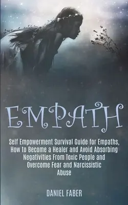 Empath: Ghid de supraviețuire pentru împătimiți, Cum să devii un vindecător și să eviți absorbția negativităților de la oamenii toxici - Empath: Self Empowerment Survival Guide for Empaths, How to Become a Healer and Avoid Absorbing Negativities From Toxic People