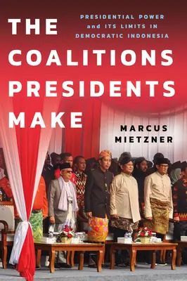 Coalițiile pe care le fac președinții: puterea prezidențială și limitele sale în Indonezia democratică - The Coalitions Presidents Make: Presidential Power and Its Limits in Democratic Indonesia