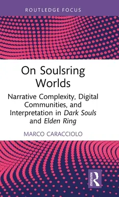 Despre lumile Soulsring: Complexitatea narativă, comunitățile digitale și interpretarea în Dark Souls și Elden Ring - On Soulsring Worlds: Narrative Complexity, Digital Communities, and Interpretation in Dark Souls and Elden Ring