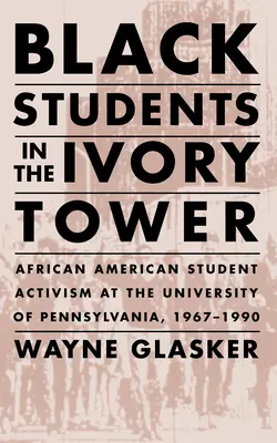 Studenți negri în turnul de fildeș: Activismul studenților afro-americani la Universitatea din Pennsylvania, 1967-1990 - Black Students in the Ivory Tower: African American Student Activism at the University of Pennsylvania, 1967-1990