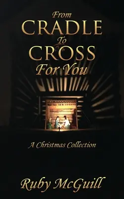 De la leagăn la cruce pentru tine: O colecție de Crăciun - From Cradle To Cross For You: A Christmas Collection