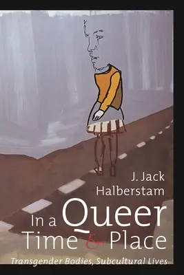 In a Queer Time and Place: Corpuri transgender, vieți subculturale - In a Queer Time and Place: Transgender Bodies, Subcultural Lives