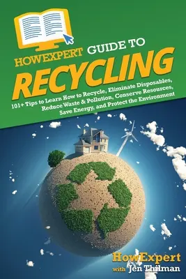Ghidul HowExpert pentru Reciclare: 101+ Sfaturi pentru a învăța cum să reciclezi, să elimini materialele de unică folosință, să reduci deșeurile și poluarea, să conservi resursele, să economisești energie, a - HowExpert Guide to Recycling: 101+ Tips to Learn How to Recycle, Eliminate Disposables, Reduce Waste & Pollution, Conserve Resources, Save Energy, a