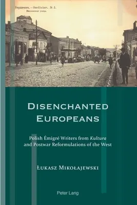 Europenii dezamăgiți: Scriitori migranți polonezi din Kultura și reformulările postbelice ale Occidentului - Disenchanted Europeans: Polish migr Writers from Kultura and Postwar Reformulations of the West