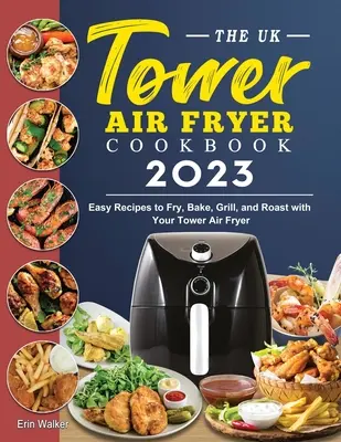 Marea Britanie Tower Air Fryer Cookbook 2023: Rețete ușoare pentru a prăji, coace, frige și prăji cu Tower Air Fryer - The UK Tower Air Fryer Cookbook 2023: Easy Recipes to Fry, Bake, Grill, and Roast with Your Tower Air Fryer