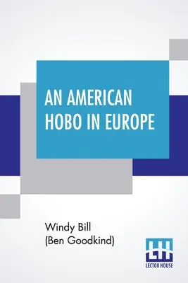 Un hobbist american în Europa: O narațiune adevărată a aventurilor unui american sărac acasă și în țara veche (Bill (Ben Goodkind) Windy) - An American Hobo In Europe: A True Narrative Of The Adventures Of A Poor American At Home And In The Old Country (Bill (Ben Goodkind) Windy)