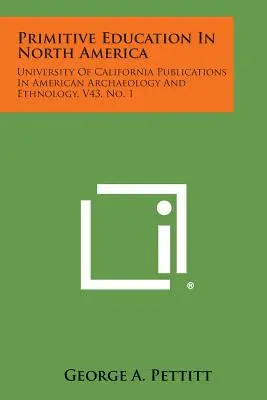 Educația primitivă în America de Nord: University of California Publications in American Archaeology and Ethnology, V43, No. 1 - Primitive Education in North America: University of California Publications in American Archaeology and Ethnology, V43, No. 1