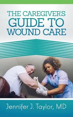 Ghidul îngrijitorului pentru îngrijirea rănilor - A Caregiver's Guide to Wound Care
