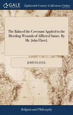 Balsamul legământului aplicat rănilor sângerânde ale sfinților suferinzi (The Balm of the Covenant Applied to the Bleeding Wounds of Afflicted Saints). By Mr. John Flavel, - The Balm of the Covenant Applied to the Bleeding Wounds of Afflicted Saints. By Mr. John Flavel,