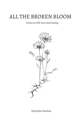 Toate frânturile înfloresc: Poems on Self-Love and Healing (Poeme despre iubirea de sine și vindecare) - All the Broken Bloom: Poems on Self-Love and Healing