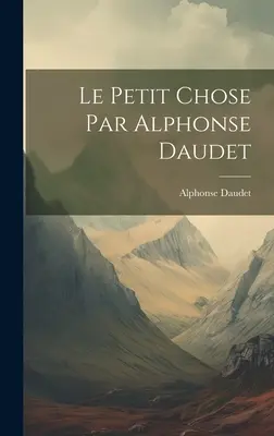 Le Petit Chose de Alphonse Daudet - Le Petit Chose Par Alphonse Daudet