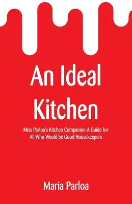 O bucătărie ideală: Miss Parloa's Kitchen Companion A Guide for All Who Would be Good Housekeepers - An Ideal Kitchen: Miss Parloa's Kitchen Companion A Guide for All Who Would be Good Housekeepers