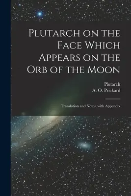 Plutarh despre chipul care apare pe globul lunar: Traducere și note, cu apendice - Plutarch on the face which appears on the orb of the Moon: Translation and notes, with appendix