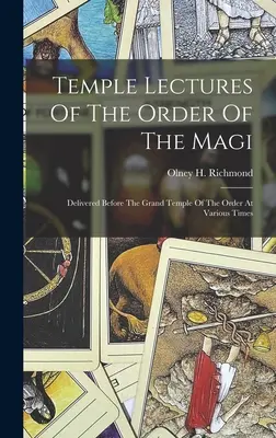 Prelegeri de templu ale Ordinului Magilor: ținute în fața Marelui Templu al Ordinului în diferite momente - Temple Lectures Of The Order Of The Magi: Delivered Before The Grand Temple Of The Order At Various Times