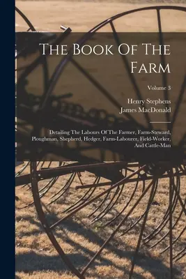 The Book Of The Farm: Detaliind muncile fermierului, ale șefului de fermă, ale plugarului, ale ciobanului, ale gardului viu, ale muncitorului agricol, ale lucrătorului câmpului și ale pisicii - The Book Of The Farm: Detailing The Labours Of The Farmer, Farm-steward, Ploughman, Shepherd, Hedger, Farm-labourer, Field-worker, And Cattl