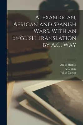 Războaiele din Alexandria, Africa și Spania. Cu o traducere în limba engleză de A.G. Way - Alexandrian, African and Spanish Wars. With an English Translation by A.G. Way