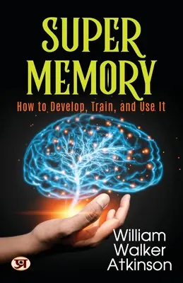 Super memoria: Cum să o dezvolți, să o antrenezi și să o folosești - Super Memory: How To Develop, Train, and Use It