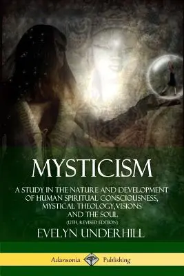 Misticism: Un studiu despre natura și dezvoltarea conștiinței spirituale umane, teologie mistică, viziuni și suflet (12th, - Mysticism: A Study in the Nature and Development of Human Spiritual Consciousness, Mystical Theology, Visions and the Soul (12th,