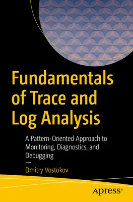 Fundamente ale analizei urmelor și jurnalelor: A Pattern-Oriented Approach to Monitoring, Diagnostics, and Debugging - Fundamentals of Trace and Log Analysis: A Pattern-Oriented Approach to Monitoring, Diagnostics, and Debugging
