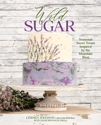 Zahăr sălbatic: Dulciuri de sezon inspirate din Vestul Munților - Wild Sugar: Seasonal Sweet Treats Inspired by the Mountain West