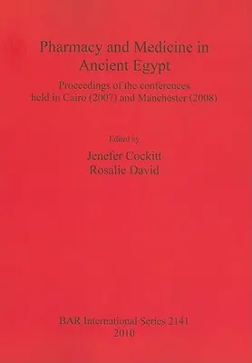 Farmacie și medicină în Egiptul Antic: Proceedings of the conferences held in Cairo (2007) and Manchester (2008) - Pharmacy and Medicine in Ancient Egypt: Proceedings of the conferences held in Cairo (2007) and Manchester (2008)