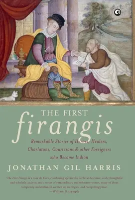 The First Firangis: Poveștile remarcabile ale eroilor, vindecătorilor, șarlatanilor, curtezanelor și ale altor străini care au devenit indieni - The First Firangis: Remarkable Stories of Heroes, Healers, Charlatans, Courtesans & other Foreigners who Became Indian