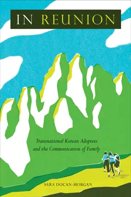 In Reunion: Transnational Korean Adoptees and the Communication of Family (Adoptați coreeni transnaționali și comunicarea familiei) - In Reunion: Transnational Korean Adoptees and the Communication of Family