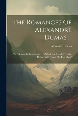 Romanele lui Alexandre Dumas ...: The Vicomte De Bragelonne ... În care sunt incluse Louise De La Vallire