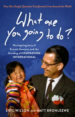Ce ai de gând să faci? How One Simple Question Transformed Lives Around the World (Cum o întrebare simplă a transformat vieți din întreaga lume): Povestea inspirată a lui Everett Swanson și a fondării - What Are You Going to Do?: How One Simple Question Transformed Lives Around the World: The Inspiring Story of Everett Swanson and the Founding of