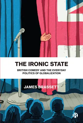 The Ironic State: Comedia britanică și politica cotidiană a globalizării - The Ironic State: British Comedy and the Everyday Politics of Globalization