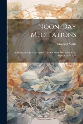 Noon-Day Meditations: O reflecție asupra unui text din Scriptură pentru fiecare zi din an. Republ. de M.L.M - Noon-Day Meditations: A Reflection Upon a Scripture Text for Every Day in the Year. Republ. by M.L.M