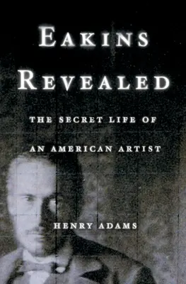Eakins dezvăluit: Viața secretă a unui artist american - Eakins Revealed: The Secret Life of an American Artist