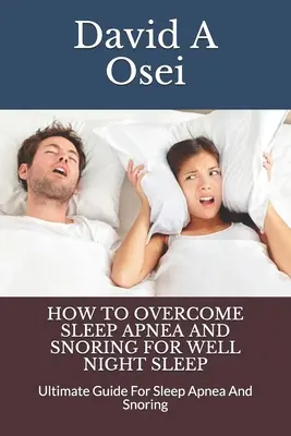 Cum să depășești apneea de somn și sforăitul pentru un somn de noapte bun: Ghidul suprem pentru apnee de somn și sforăit - How to Overcome Sleep Apnea and Snoring for Well Night Sleep: Ultimate Guide For Sleep Apnea And Snoring
