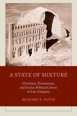 A State of Mixture: Creștini, zoroastrieni și cultura politică iraniană în Antichitatea târzie, volumul 56 - A State of Mixture: Christians, Zoroastrians, and Iranian Political Culture in Late Antiquity Volume 56