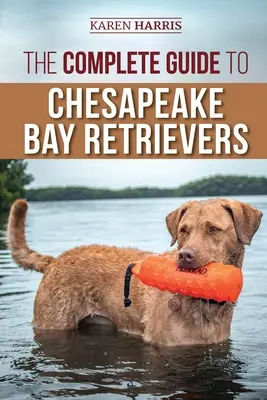 Ghidul complet pentru Chesapeake Bay Retriever: Dresaj, socializare, hrănire, exerciții, îngrijire și iubire pentru noul cățeluș Chessie - The Complete Guide to Chesapeake Bay Retrievers: Training, Socializing, Feeding, Exercising, Caring for, and Loving Your New Chessie Puppy