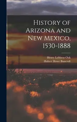 Istoria Arizonei și a Noului Mexic, 1530-1888 - History of Arizona and New Mexico, 1530-1888