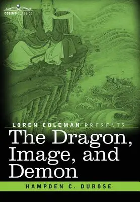 Dragonul, imaginea și demonul: Cele trei religii ale Chinei: Confucianismul, budismul și taoismul - oferind o descriere a mitologiei, idolatriei și de - The Dragon, Image, and Demon: The Three Religions of China: Confucianism, Buddhism, and Taoism--Giving an Account of the Mythology, Idolatry, and De