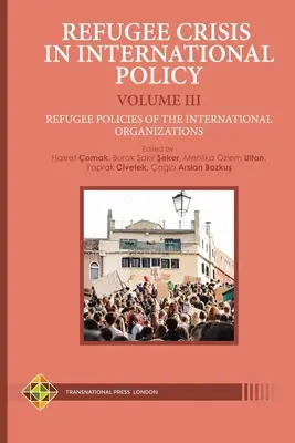 Criza refugiaților în politica internațională Volumul III - Politicile privind refugiații ale organizațiilor internaționale - Refugee Crisis in International Policy Volume III - Refugee Policies of the International Organizations