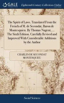 Spiritul legilor. Tradusă din franceza lui M. de Secondat, baron de Montesquieu. De Thomas Nugent, ... A șasea ediție. Revizuită cu atenție și - The Spirit of Laws. Translated From the French of M. de Secondat, Baron de Montesquieu. By Thomas Nugent, ... The Sixth Edition. Carefully Revised and