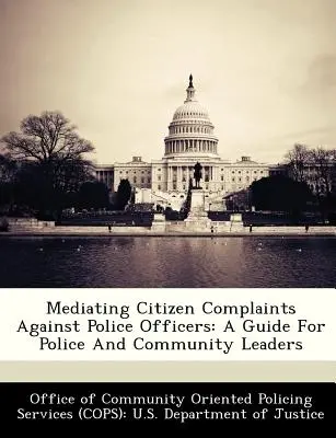 Medierea plângerilor cetățenilor împotriva ofițerilor de poliție: Un ghid pentru poliție și liderii comunității - Mediating Citizen Complaints Against Police Officers: A Guide for Police and Community Leaders