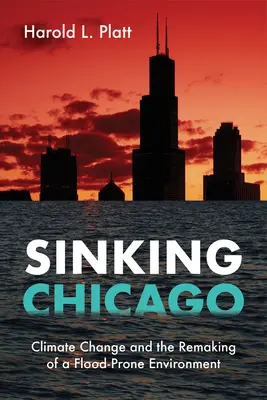 Sinking Chicago: Schimbările climatice și remodelarea unui mediu predispus la inundații (Climate Change and the Remaking of a Flood-Prone Environment) - Sinking Chicago: Climate Change and the Remaking of a Flood-Prone Environment
