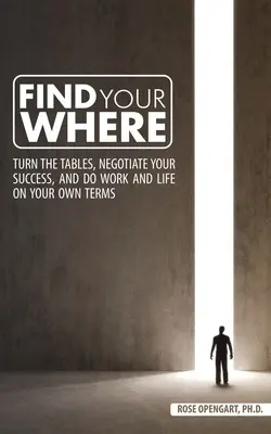 Găsește-ți locul: Turn the Tables, Negotiate Your Success, and Do Work and Life on Your Own Terms - Find Your Where: Turn the Tables, Negotiate Your Success, and Do Work and Life on Your Own Terms