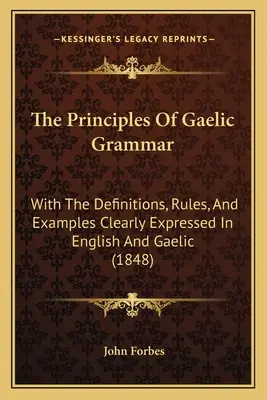 The Principles Of Gaelic Grammar: With The Definitions, Rules, And Examples Clearly Expressed In English And Gaelic (1848)