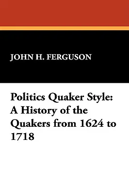 Politica în stil quaker: O istorie a quakerilor de la 1624 la 1718 - Politics Quaker Style: A History of the Quakers from 1624 to 1718